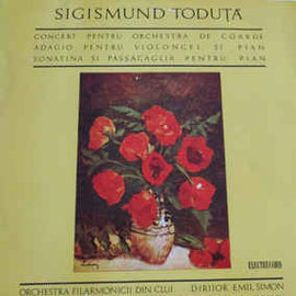 Sigismund Toduță, Orchestra Filarmonicii Din Cluj-Napoca* Dirijor Emil Simon / Radu Aldulescu ؞ Albert Guttman ؞ Ninuca Oșanu* ‎– Concert Pentru Orchestra De Coarde / Adagio Pentru Violoncel Și Pian / Sonatina Si Passacaglia Pentru Pian (1969)