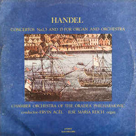 Handel*, Orchestra de cameră a Filarmonicii de stat Oradea, Ervin Acél, Ilse Maria Reich ‎– Concertos No. 1, 3 and 13 for Organ and Orchestra (1986)