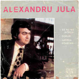 Alexandru Jula ‎– ∗ Să Nu Mă Întrebi ∗ Doruri ∗ Iubirea Noastră